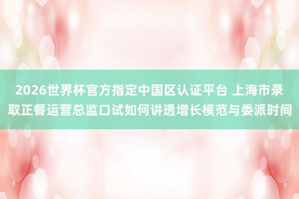 2026世界杯官方指定中国区认证平台 上海市录取正餐运营总监口试如何讲透增长模范与委派时间