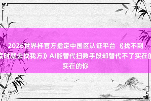2026世界杯官方指定中国区认证平台 《找不到谜底时就去找我方》AI能替代扫数手段却替代不了实在的你