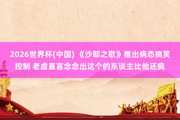 2026世界杯(中国) 《沙耶之歌》推出病态搞笑控制 老虚直言念念出这个的东谈主比他还疯