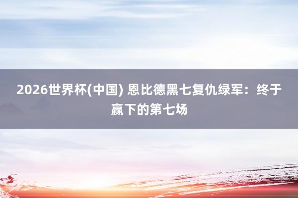 2026世界杯(中国) 恩比德黑七复仇绿军：终于赢下的第七场