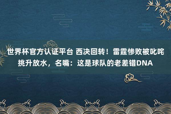世界杯官方认证平台 西决回转！雷霆惨败被叱咤挑升放水，名嘴：这是球队的老差错DNA