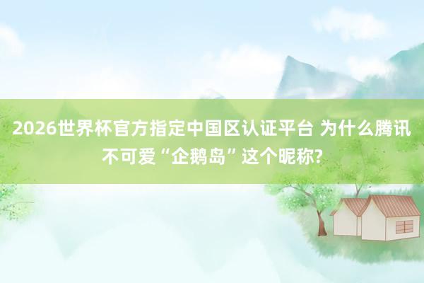 2026世界杯官方指定中国区认证平台 为什么腾讯不可爱“企鹅岛”这个昵称?