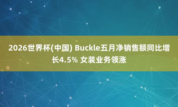 2026世界杯(中国) Buckle五月净销售额同比增长4.5% 女装业务领涨