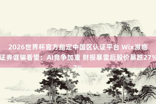 2026世界杯官方指定中国区认证平台 Wix濒临证券诓骗看望：AI竞争加重 财报暴雷后股价暴跌27%