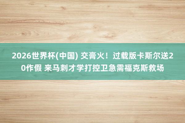 2026世界杯(中国) 交膏火！过载版卡斯尔送20作假 来马刺才学打控卫急需福克斯救场