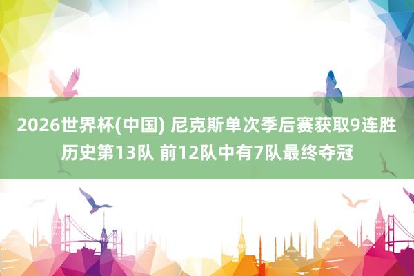 2026世界杯(中国) 尼克斯单次季后赛获取9连胜历史第13队 前12队中有7队最终夺冠