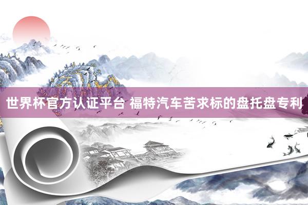 世界杯官方认证平台 福特汽车苦求标的盘托盘专利