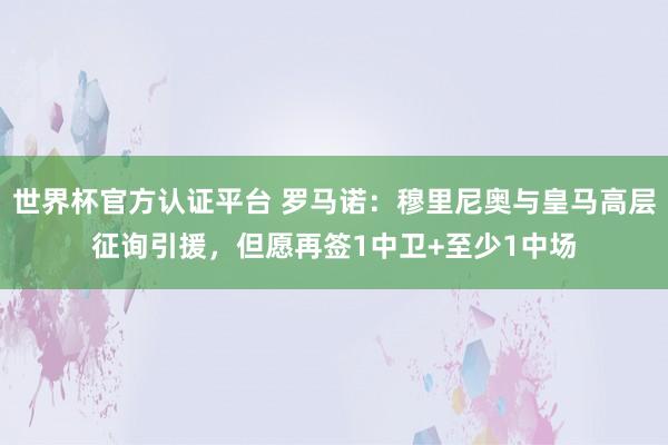 世界杯官方认证平台 罗马诺:穆里尼奥与皇马高层征询引援,但愿再签1中卫+至少1中场