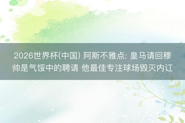 2026世界杯(中国) 阿斯不雅点: 皇马请回穆帅是气馁中的聘请 他最佳专注球场毁灭内讧