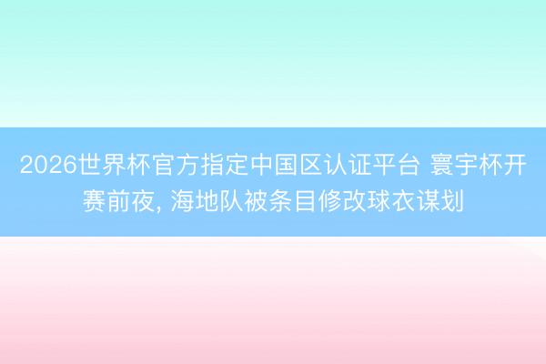 2026世界杯官方指定中国区认证平台 寰宇杯开赛前夜, 海地队被条目修改球衣谋划