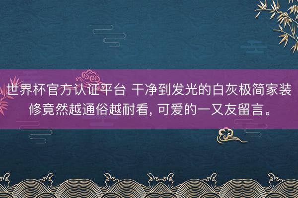 世界杯官方认证平台 干净到发光的白灰极简家装修竟然越通俗越耐看，<a href=