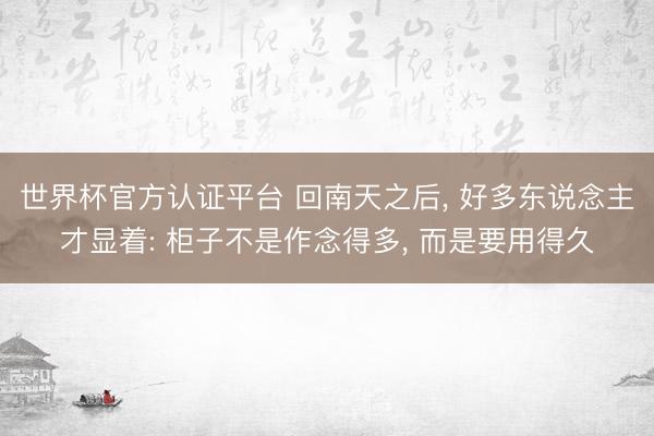 世界杯官方认证平台 回南天之后, 好多东说念主才显着: 柜子不是作念得多, 而是要用得久