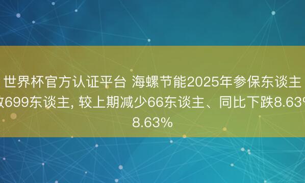世界杯官方认证平台 海螺节能2025年参保东谈主数699东谈主, 较上期减少66东谈主、同比下跌8.63%