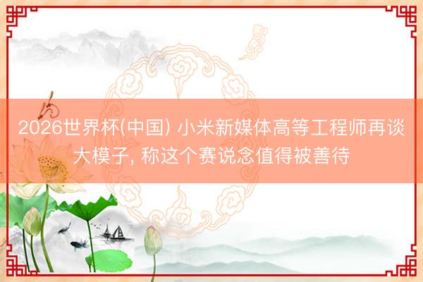 2026世界杯(中国) 小米新媒体高等工程师再谈大模子, 称这个赛说念值得被善待