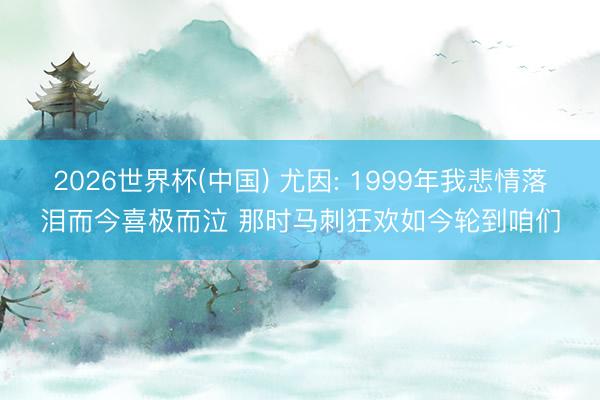 2026世界杯(中国) 尤因: 1999年我悲情落泪而今喜极而泣 那时马刺狂欢如今轮到咱们