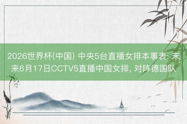 2026世界杯(中国) 中央5台直播女排本事表: 未来6月17日CCTV5直播中国女排, 对阵德国队