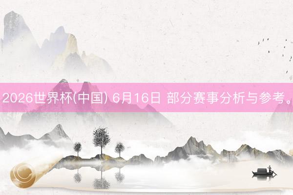 2026世界杯(中国) 6月16日 部分赛事分析与参考。