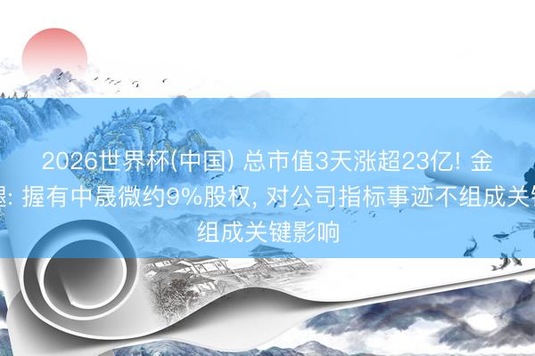 2026世界杯(中国) 总市值3天涨超23亿! 金字火腿: 握有中晟微约9%股权, 对公司指标事迹不组成关键影响
