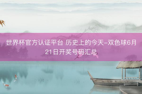 世界杯官方认证平台 历史上的今天-双色球6月21日开奖号码汇总