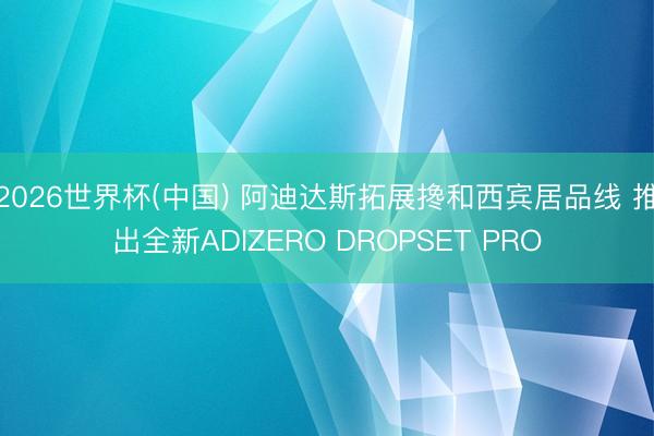 2026世界杯(中国) 阿迪达斯拓展搀和西宾居品线 推出全新ADIZERO DROPSET PRO