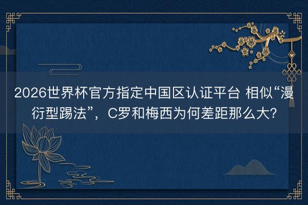 2026世界杯官方指定中国区认证平台 相似“漫衍型踢法”，C罗和梅西为何差距那么大？
