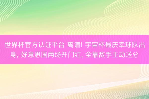 世界杯官方认证平台 离谱! 宇宙杯最庆幸球队出身， 好意思国两场开门红， 全靠敌手主动送分