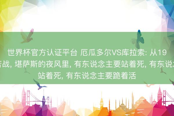 世界杯官方认证平台 厄瓜多尔VS库拉索: 从19场不败到生苦战, 堪萨斯的夜风里, 有东说念主要站着死, 有东说念主要跪着活